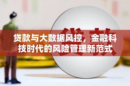 福田贷款与大数据风控，金融科技时代的风险管理新范式