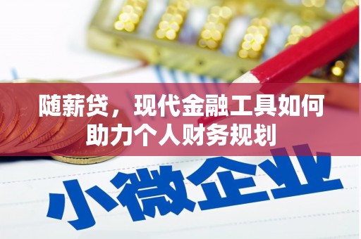福田随薪贷，现代金融工具如何助力个人财务规划
