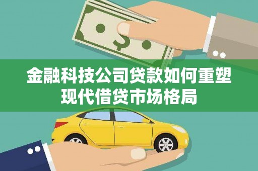 福田金融科技公司贷款如何重塑现代借贷市场格局