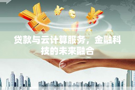 福田贷款与云计算服务，金融科技的未来融合