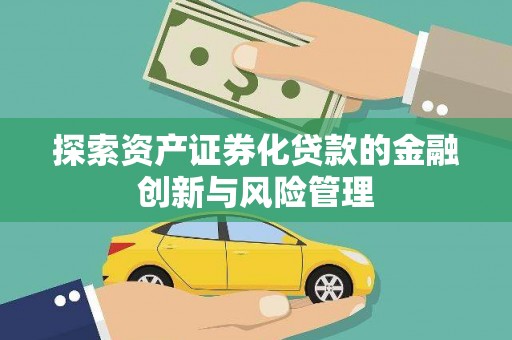 福田探索资产证券化贷款的金融创新与风险管理
