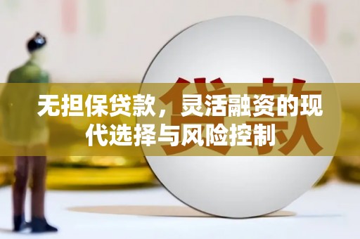 福田无担保贷款，灵活融资的现代选择与风险控制