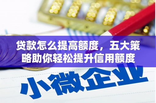 福田贷款怎么提高额度，五大策略助你轻松提升信用额度