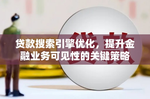福田贷款搜索引擎优化，提升金融业务可见性的关键策略