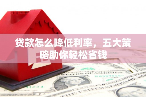 福田贷款怎么降低利率，五大策略助你轻松省钱