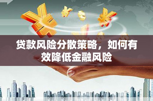 福田贷款风险分散策略，如何有效降低金融风险