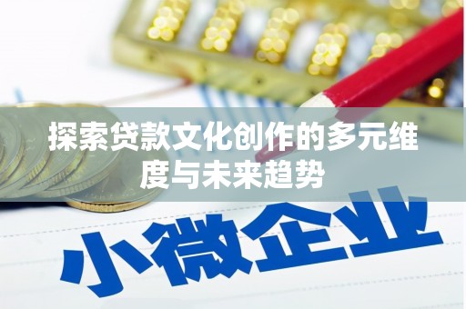 福田探索贷款文化创作的多元维度与未来趋势