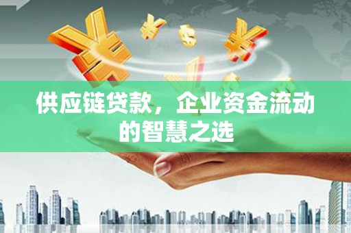 福田供应链贷款，企业资金流动的智慧之选