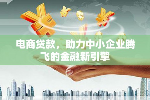 福田电商贷款，助力中小企业腾飞的金融新引擎
