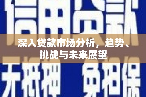 福田深入贷款市场分析，趋势、挑战与未来展望