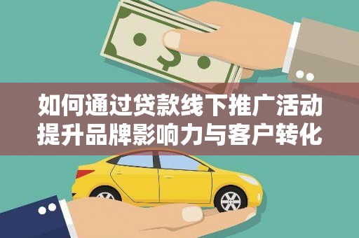 福田如何通过贷款线下推广活动提升品牌影响力与客户转化率