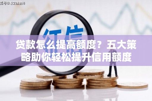 福田贷款怎么提高额度？五大策略助你轻松提升信用额度