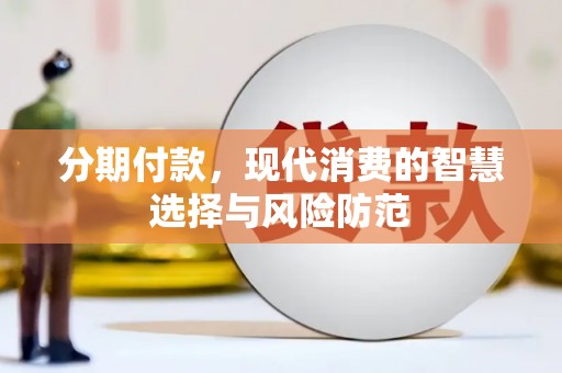 福田分期付款，现代消费的智慧选择与风险防范