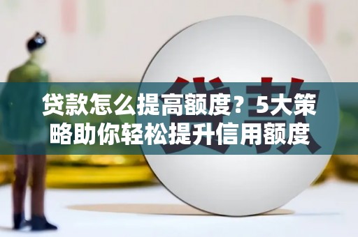 福田贷款怎么提高额度？5大策略助你轻松提升信用额度