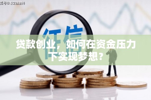 福田贷款创业，如何在资金压力下实现梦想？