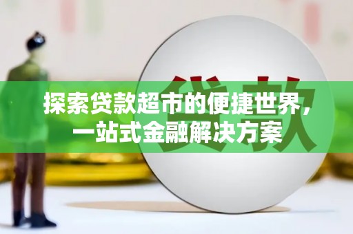 福田探索贷款超市的便捷世界，一站式金融解决方案