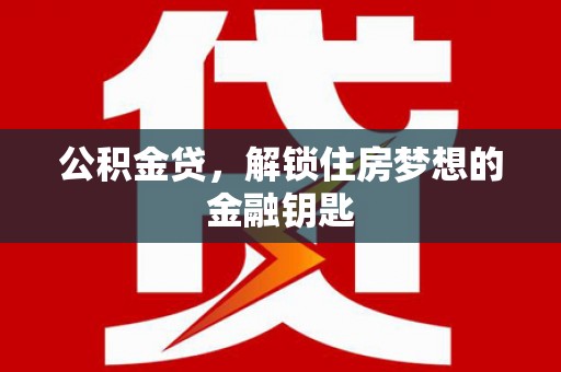 福田公积金贷，解锁住房梦想的金融钥匙