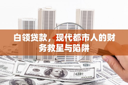 福田白领贷款，现代都市人的财务救星与陷阱