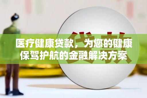 福田医疗健康贷款，为您的健康保驾护航的金融解决方案