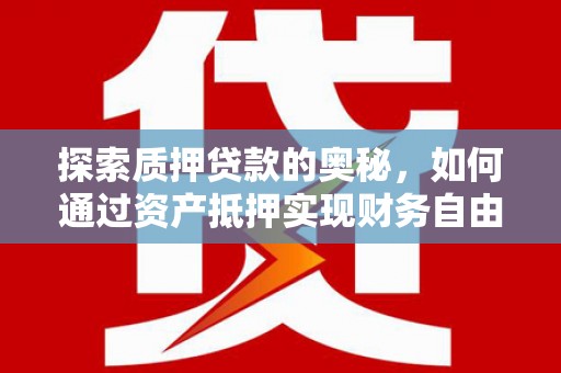 福田探索质押贷款的奥秘，如何通过资产抵押实现财务自由