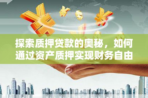 福田探索质押贷款的奥秘，如何通过资产质押实现财务自由
