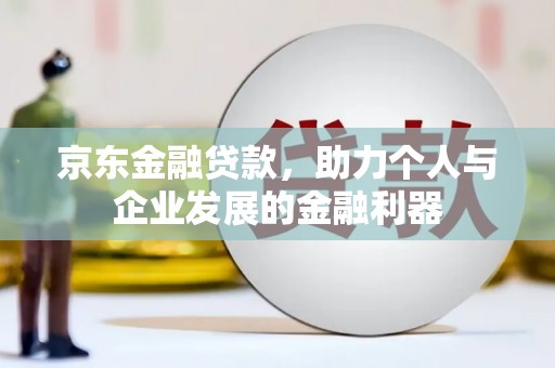 福田京东金融贷款，助力个人与企业发展的金融利器