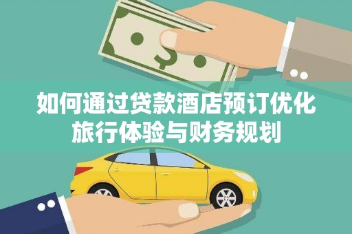 福田如何通过贷款酒店预订优化旅行体验与财务规划
