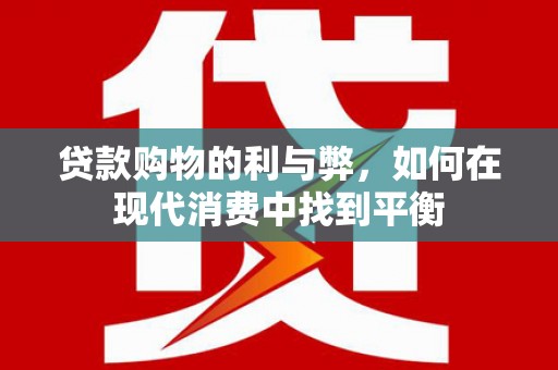 福田贷款购物的利与弊，如何在现代消费中找到平衡