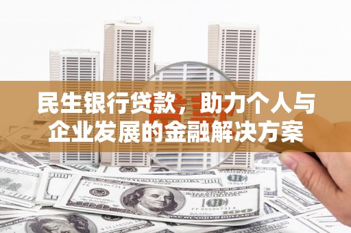 福田民生银行贷款，助力个人与企业发展的金融解决方案