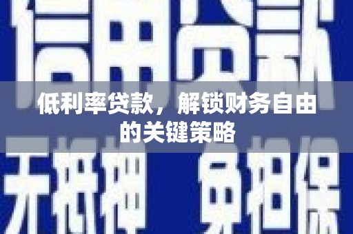 福田低利率贷款，解锁财务自由的关键策略