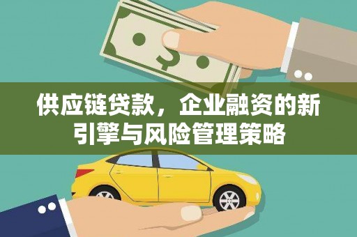 福田供应链贷款，企业融资的新引擎与风险管理策略
