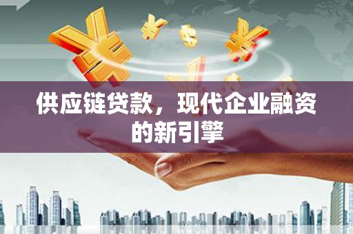 福田供应链贷款，现代企业融资的新引擎