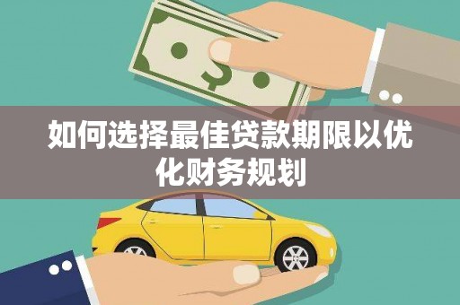福田如何选择最佳贷款期限以优化财务规划