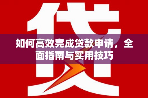 福田如何高效完成贷款申请，全面指南与实用技巧