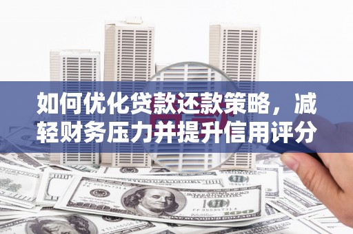 福田如何优化贷款还款策略，减轻财务压力并提升信用评分