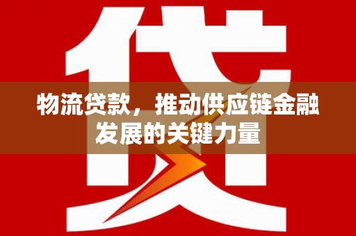 福田物流贷款，推动供应链金融发展的关键力量