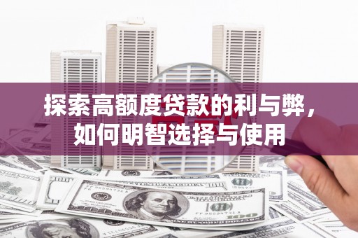 福田探索高额度贷款的利与弊，如何明智选择与使用