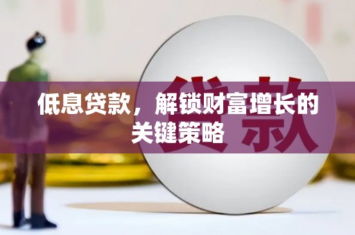 福田低息贷款，解锁财富增长的关键策略