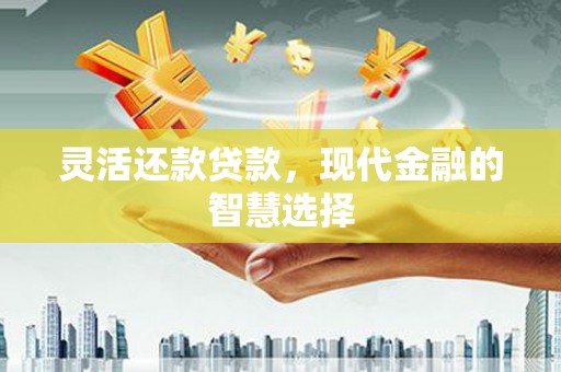 福田灵活还款贷款，现代金融的智慧选择
