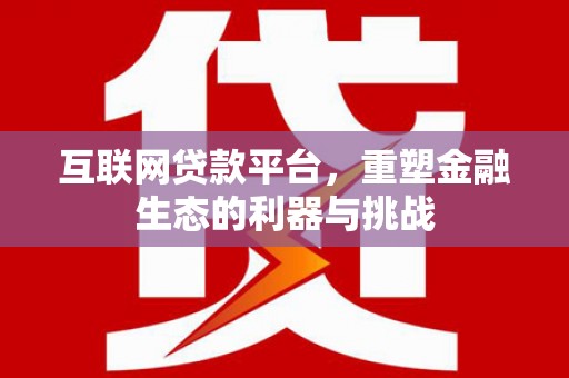 福田互联网贷款平台，重塑金融生态的利器与挑战