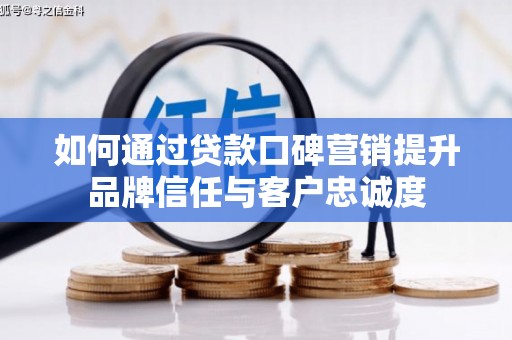 福田如何通过贷款口碑营销提升品牌信任与客户忠诚度