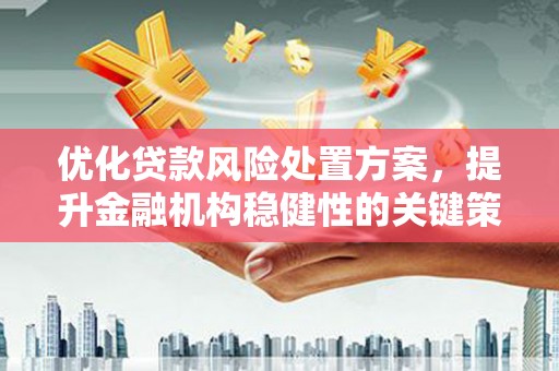 福田优化贷款风险处置方案，提升金融机构稳健性的关键策略