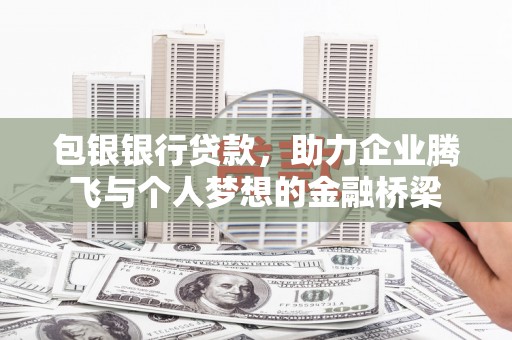 福田包银银行贷款，助力企业腾飞与个人梦想的金融桥梁