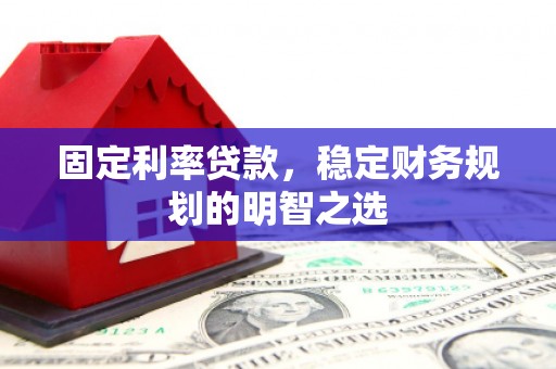 福田固定利率贷款，稳定财务规划的明智之选
