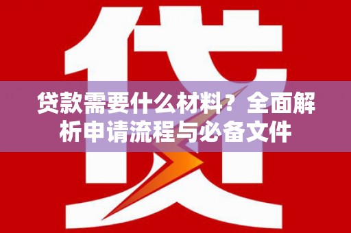 福田贷款需要什么材料？全面解析申请流程与必备文件