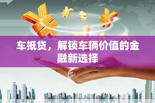 福田车抵贷，解锁车辆价值的金融新选择