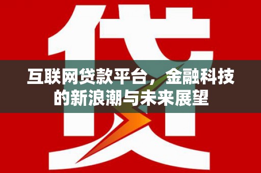 福田互联网贷款平台，金融科技的新浪潮与未来展望