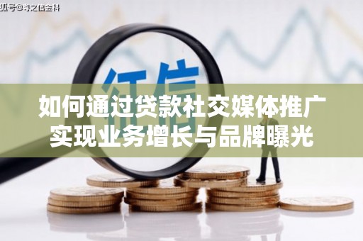 福田如何通过贷款社交媒体推广实现业务增长与品牌曝光