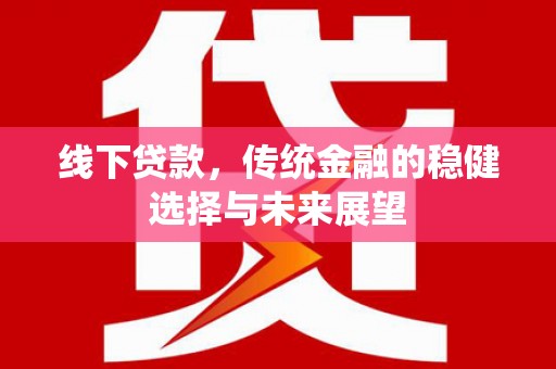 福田线下贷款，传统金融的稳健选择与未来展望