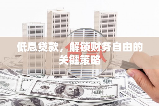 福田低息贷款，解锁财务自由的关键策略